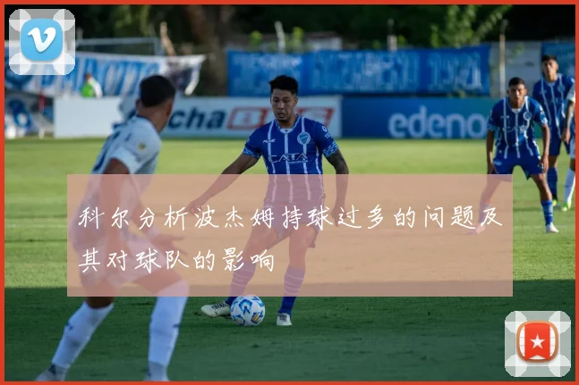 科尔分析波杰姆持球过多的问题及其对球队的影响