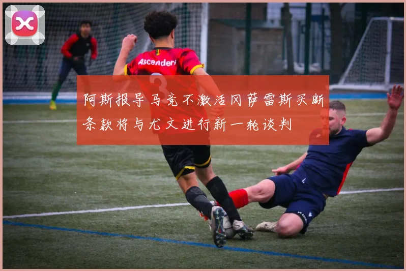 阿斯报导马竞不激活冈萨雷斯买断条款将与尤文进行新一轮谈判