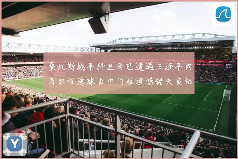 桑托斯战平科里蒂巴遭遇三连平内马尔任意球击中门柱遗憾错失良机