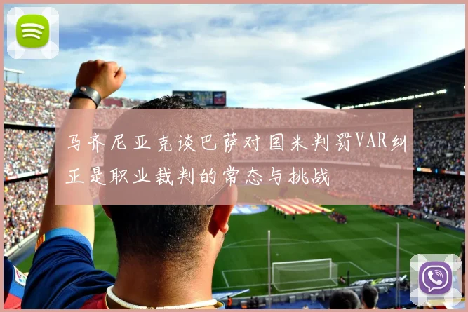 马齐尼亚克谈巴萨对国米判罚VAR纠正是职业裁判的常态与挑战