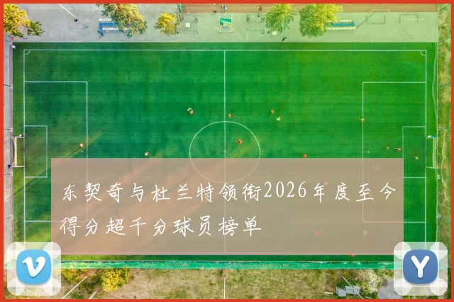 东契奇与杜兰特领衔2026年度至今得分超千分球员榜单