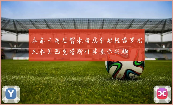 本菲卡高层暂未考虑引进格雷罗尤文和贝西克塔斯对其表示兴趣